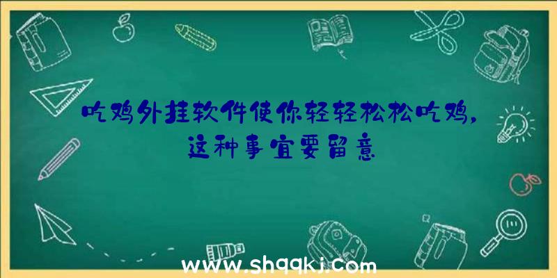 吃鸡外挂软件使你轻轻松松吃鸡，这种事宜要留意