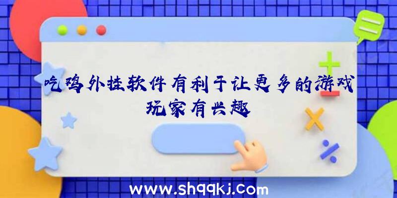 吃鸡外挂软件有利于让更多的游戏玩家有兴趣