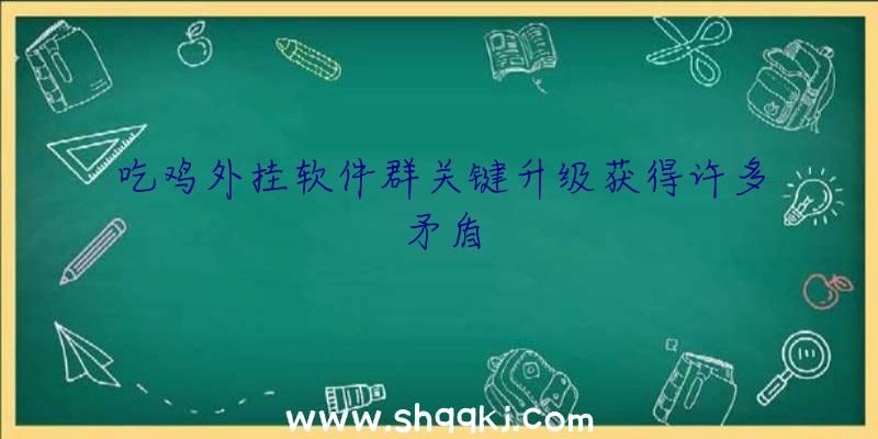 吃鸡外挂软件群关键升级获得许多矛盾