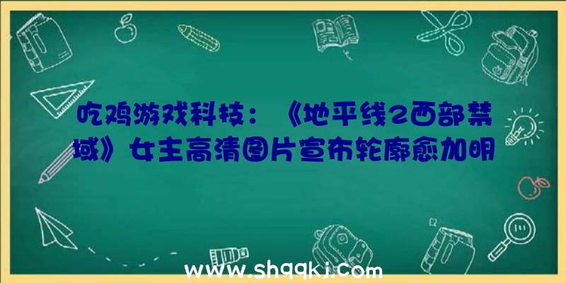 吃鸡游戏科技：《地平线2西部禁域》女主高清图片宣布轮廓愈加明晰后果真实