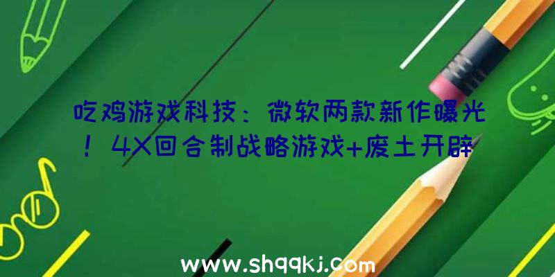 吃鸡游戏科技：微软两款新作曝光！4X回合制战略游戏+废土开辟商赛博朋克作风新RPG