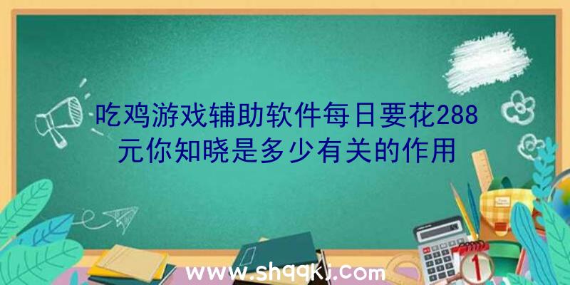 吃鸡游戏辅助软件每日要花288元你知晓是多少有关的作用