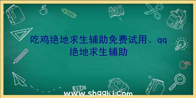 吃鸡绝地求生辅助免费试用、qq绝地求生辅助