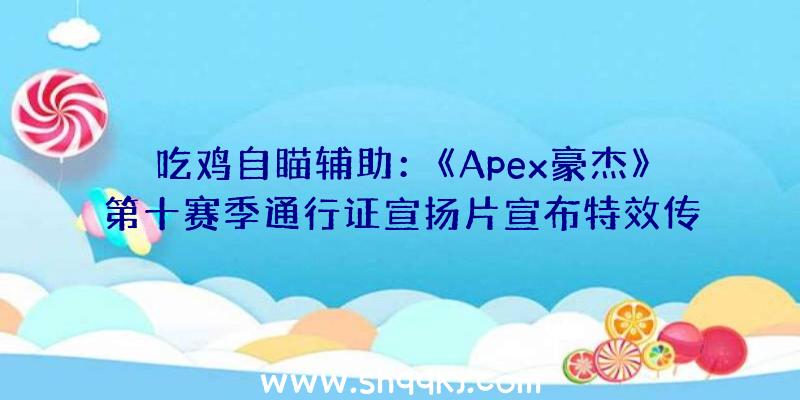 吃鸡自瞄辅助：《Apex豪杰》第十赛季通行证宣扬片宣布特效传说皮肤“电能冲锋枪”上线