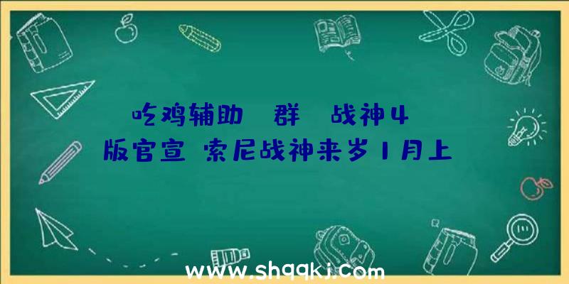 吃鸡辅助qq群：《战神4》PC版官宣!索尼战神来岁1月上PC今朝国区售价279元