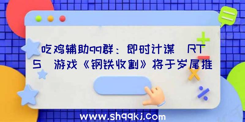 吃鸡辅助qq群：即时计谋(RTS)游戏《钢铁收割》将于岁尾推出主机版