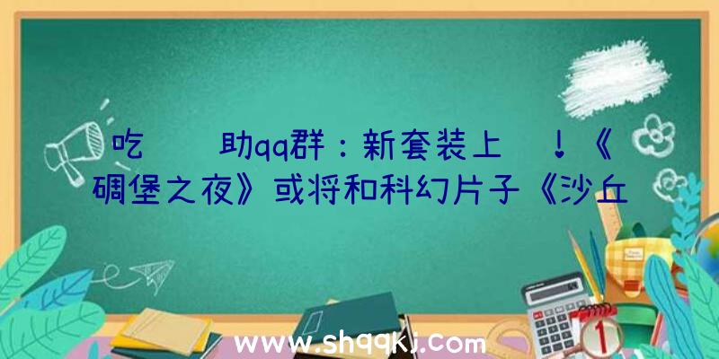 吃鸡辅助qq群：新套装上线！《碉堡之夜》或将和科幻片子《沙丘》展开联动