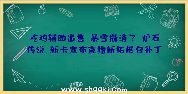 吃鸡辅助出售：暴雪撤消了《炉石传说》新卡宣布直播新拓展包补丁将于8月3日上线