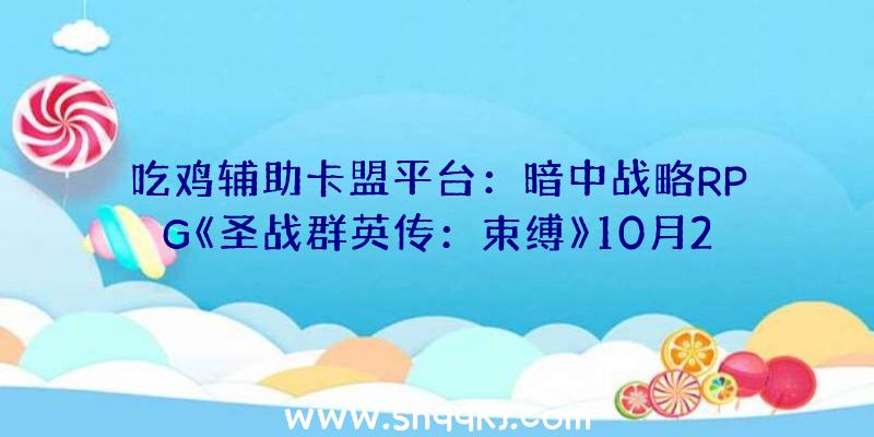 吃鸡辅助卡盟平台：暗中战略RPG《圣战群英传：束缚》10月21日出售：超80小时单人战斗