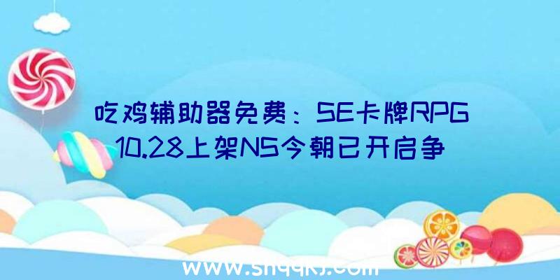 吃鸡辅助器免费：SE卡牌RPG10.28上架NS今朝已开启争先试玩