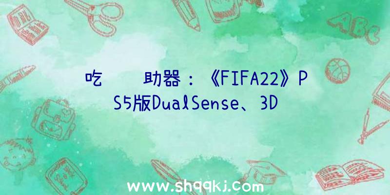 吃鸡辅助器：《FIFA22》PS5版DualSense、3D音频等特征引见次世代主机表示将更好