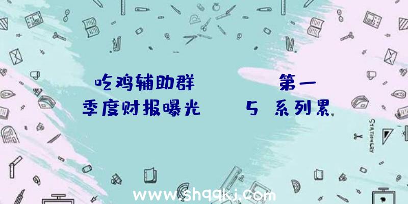 吃鸡辅助群：TakeTwo第一季度财报曝光《GTA5》系列累计销量超3.5亿套