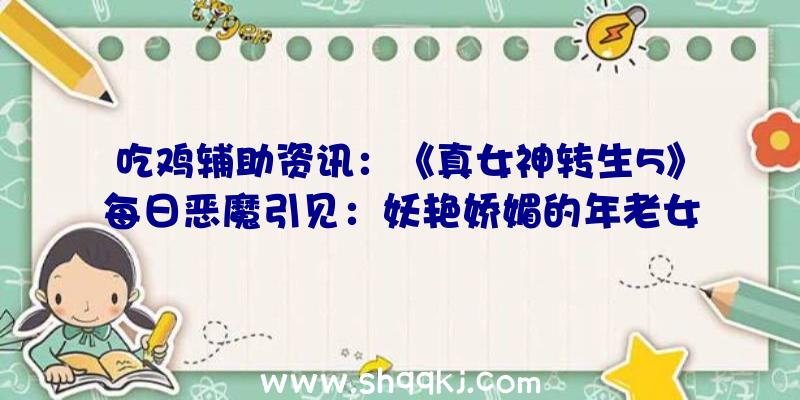 吃鸡辅助资讯：《真女神转生5》每日恶魔引见：妖艳娇媚的年老女性形状水精灵