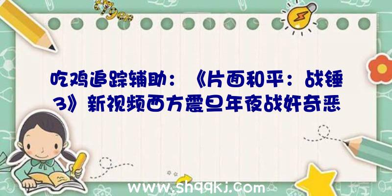 吃鸡追踪辅助：《片面和平：战锤3》新视频西方震旦年夜战奸奇恶魔军团展现