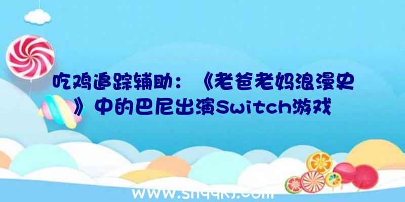 吃鸡追踪辅助：《老爸老妈浪漫史》中的巴尼出演Switch游戏告白最多支撑4人联机