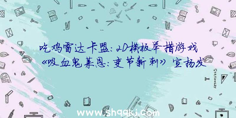 吃鸡雷达卡盟：2D横板举措游戏《吸血鬼莱恩：变节新刺》宣扬发布!支撑4K分辩率并调剂了难度