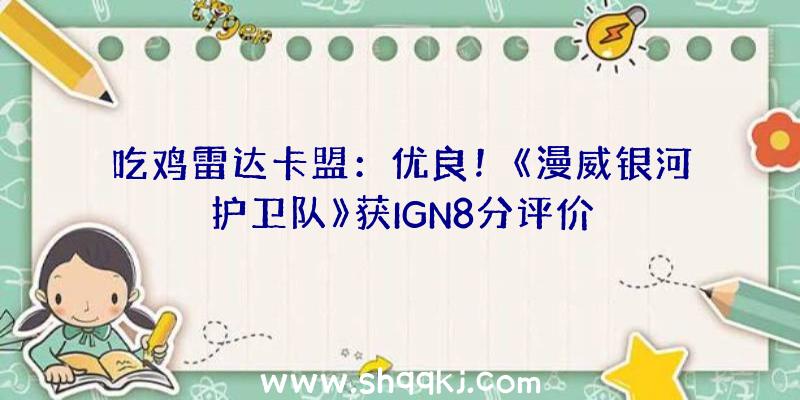 吃鸡雷达卡盟：优良！《漫威银河护卫队》获IGN8分评价