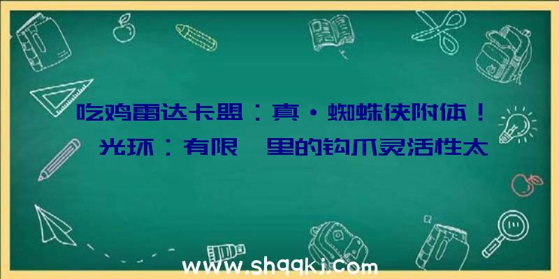 吃鸡雷达卡盟：真·蜘蛛侠附体！《光环：有限》里的钩爪灵活性太强