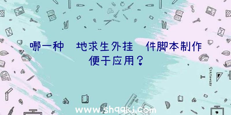 哪一种绝地求生外挂软件脚本制作便于应用？