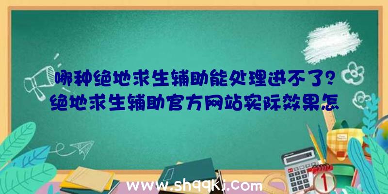 哪种绝地求生辅助能处理进不了？绝地求生辅助官方网站实际效果怎样？