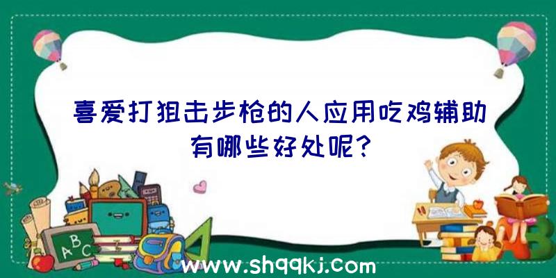 喜爱打狙击步枪的人应用吃鸡辅助有哪些好处呢？