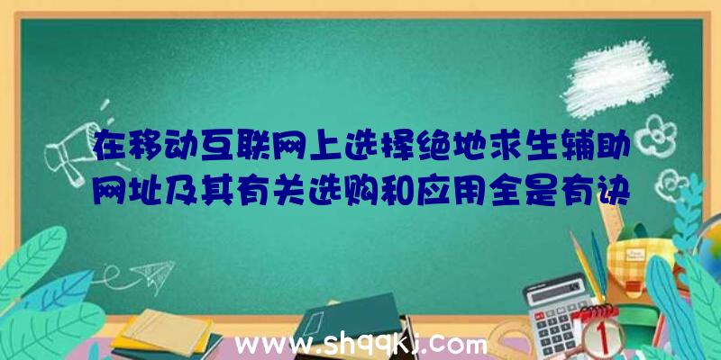 在移动互联网上选择绝地求生辅助网址及其有关选购和应用全是有诀窍的