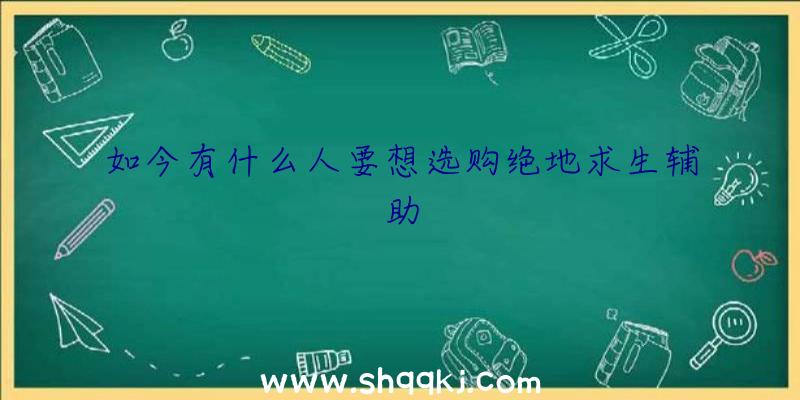 如今有什么人要想选购绝地求生辅助