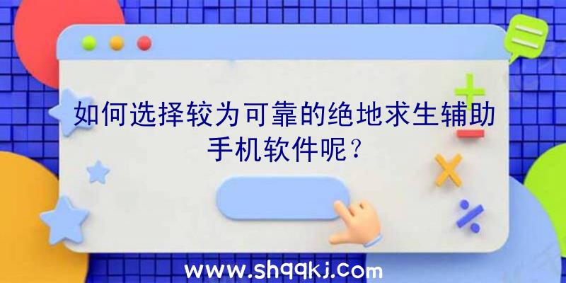 如何选择较为可靠的绝地求生辅助手机软件呢？