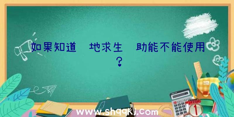 如果知道绝地求生辅助能不能使用？