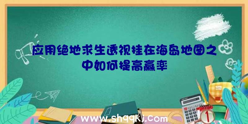 应用绝地求生透视挂在海岛地图之中如何提高赢率