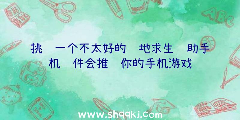 挑选一个不太好的绝地求生辅助手机软件会推迟你的手机游戏