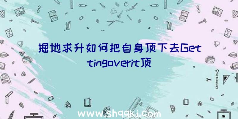 掘地求升如何把自身顶下去Gettingoverit顶