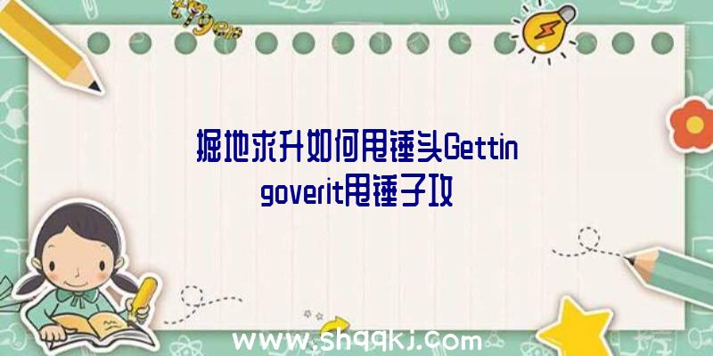 掘地求升如何甩锤头Gettingoverit甩锤子攻