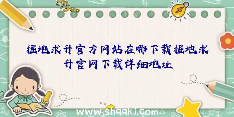 掘地求升官方网站在哪下载掘地求升官网下载详细地址