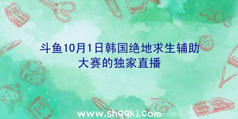 斗鱼10月1日韩国绝地求生辅助大赛的独家直播