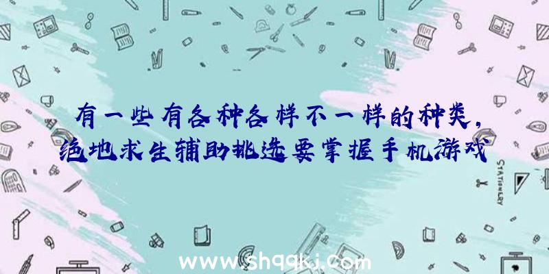 有一些有各种各样不一样的种类，绝地求生辅助挑选要掌握手机游戏状况