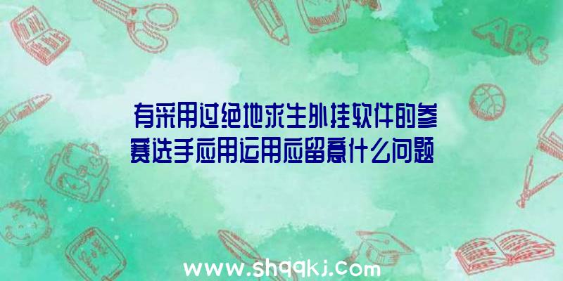 沒有采用过绝地求生外挂软件的参赛选手应用运用应留意什么问题