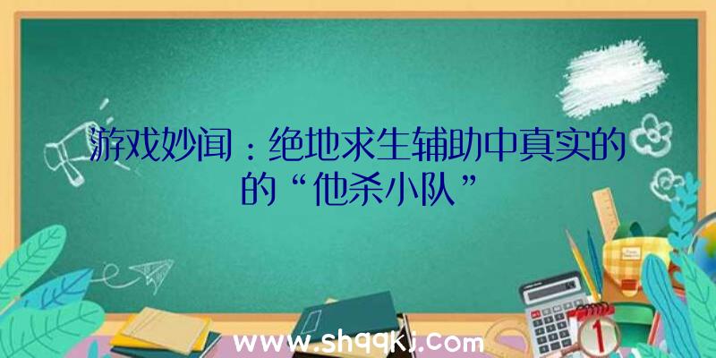 游戏妙闻：绝地求生辅助中真实的的“他杀小队”