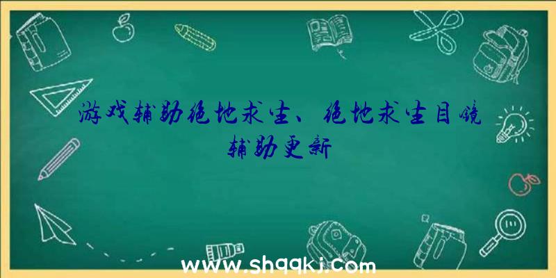 游戏辅助绝地求生、绝地求生目镜辅助更新