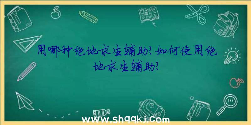 用哪种绝地求生辅助？如何使用绝地求生辅助？