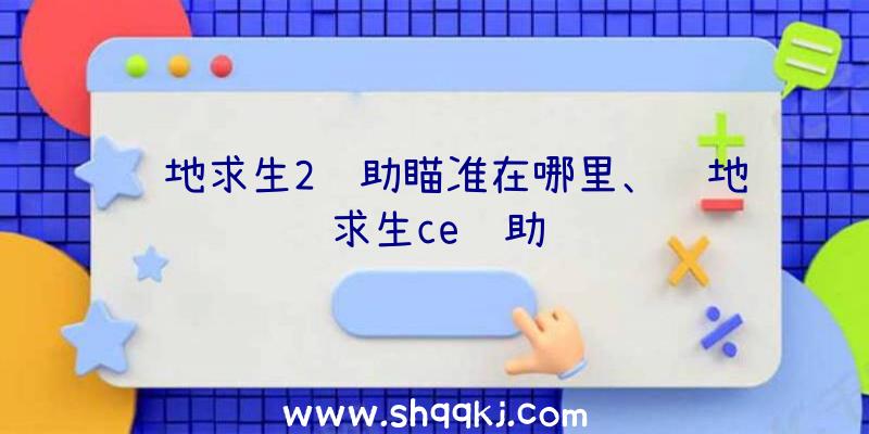 绝地求生2辅助瞄准在哪里、绝地求生ce辅助