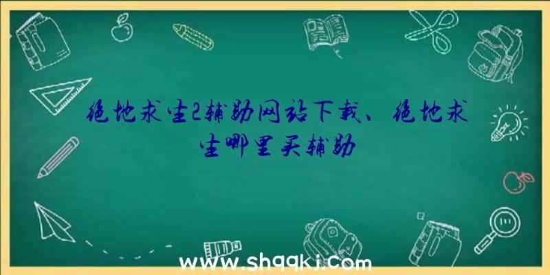 绝地求生2辅助网站下载、绝地求生哪里买辅助