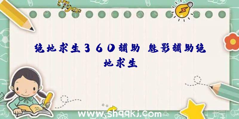 绝地求生360辅助、魅影辅助绝地求生