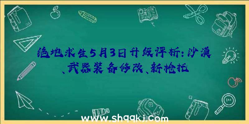 绝地求生5月3日升级评析：沙漠、武器装备修改、新枪托