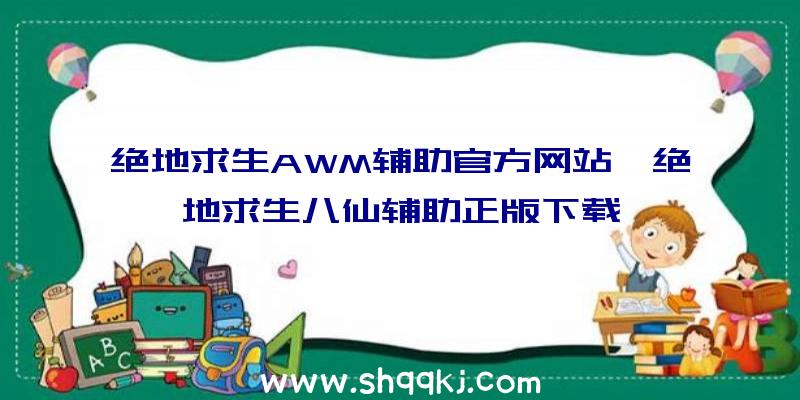 绝地求生AWM辅助官方网站、绝地求生八仙辅助正版下载