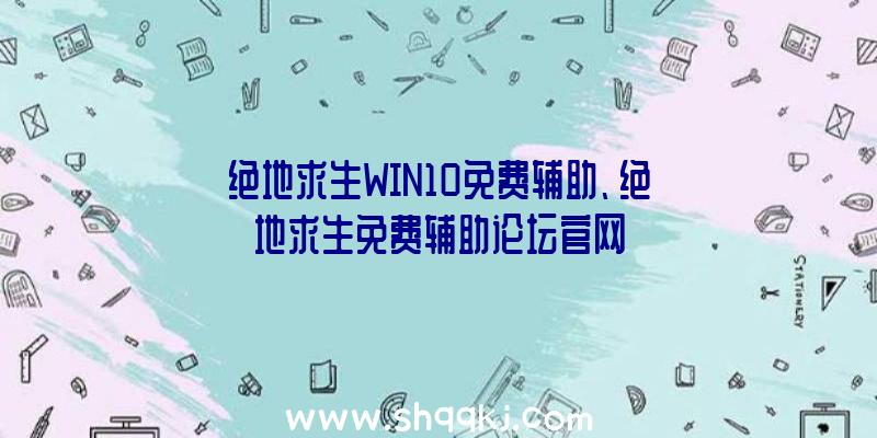 绝地求生WIN10免费辅助、绝地求生免费辅助论坛官网