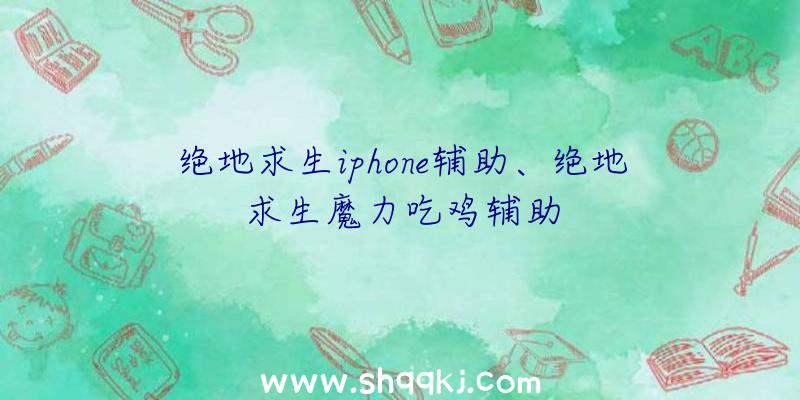 绝地求生iphone辅助、绝地求生魔力吃鸡辅助