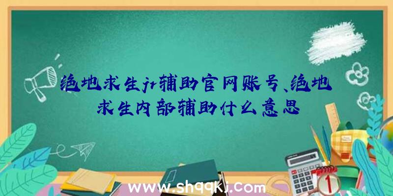 绝地求生jr辅助官网账号、绝地求生内部辅助什么意思