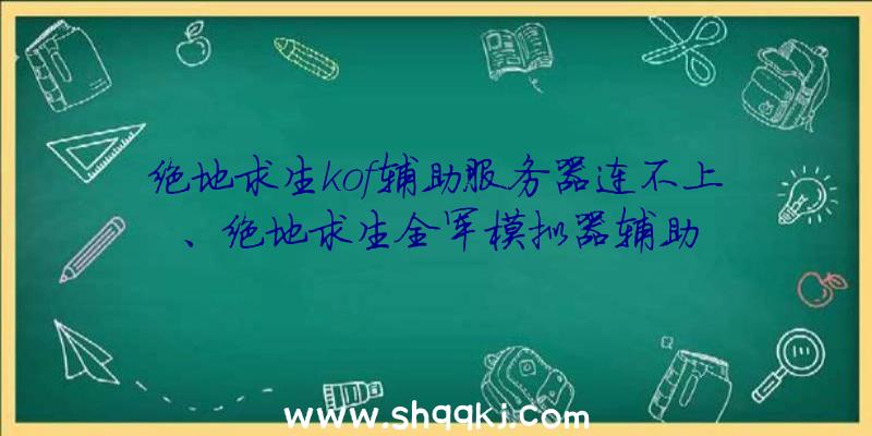 绝地求生kof辅助服务器连不上、绝地求生全军模拟器辅助