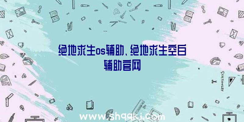 绝地求生os辅助、绝地求生空白辅助官网